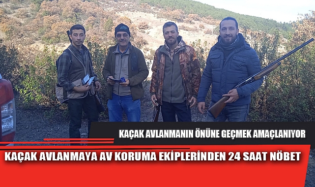 KAÇAK AVLANMAYA AV KORUMA EKİPLERİNDEN 24 SAAT NÖBET