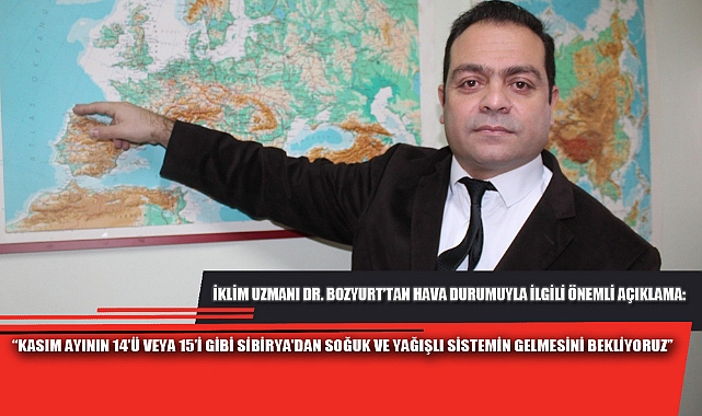“KASIM AYININ 14’Ü VEYA 15’İ GİBİ SİBİRYA'DAN SOĞUK VE YAĞIŞLI SİSTEMİN GELMESİNİ BEKLİYORUZ”