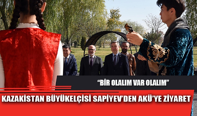 KAZAKİSTAN BÜYÜKELÇİSİ SAPİYEV’DEN AKÜ’YE ZİYARET