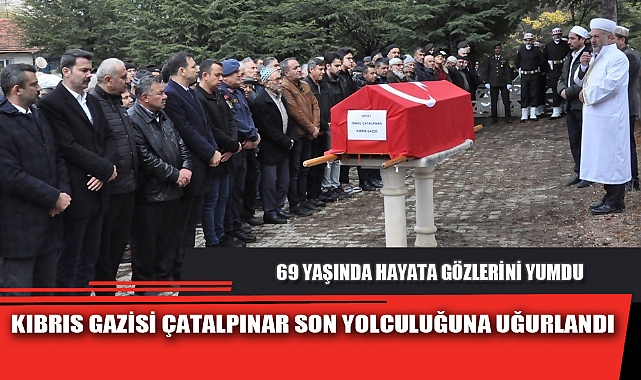 KIBRIS GAZİSİ ÇATALPINAR SON YOLCULUĞUNA UĞURLANDI