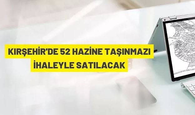 KIRŞEHİR'DE 52 ADET HAZİNE TAŞINMAZI AÇIK ARTIRMA İLE SATILACAK