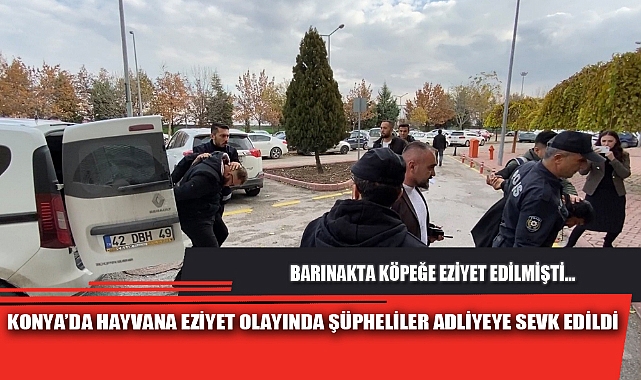 KONYA'DA HAYVANA EZİYET OLAYINDA ŞÜPHELİLER ADLİYEYE SEVK EDİLDİ