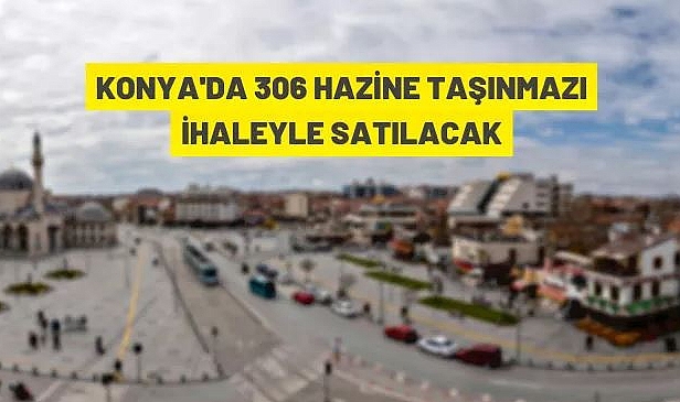 KONYA KARATAY, MERAM VE SELÇUKLU'DA 306 ADET HAZİNE TAŞINMAZI AÇIK ARTIRMA İLE SATILACAK