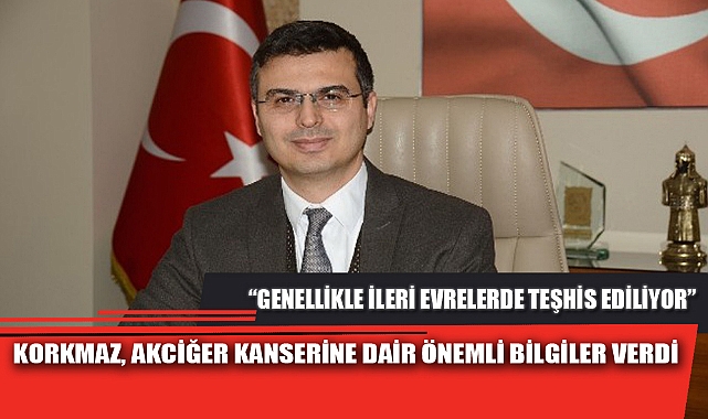 KORKMAZ, AKCİĞER KANSERİNE DAİR ÖNEMLİ BİLGİLER VERDİ