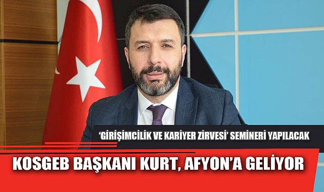 KOSGEB BAŞKANI KURT, AFYON’A GELİYOR