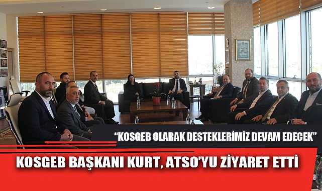 KOSGEB BAŞKANI KURT, ATSO’YU ZİYARET ETTİ