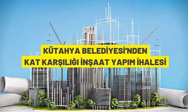 KÜTAHYA BELEDİYESİ'NDEN KAT KARŞILIĞI İŞYERİ YAPIM İHALESİ