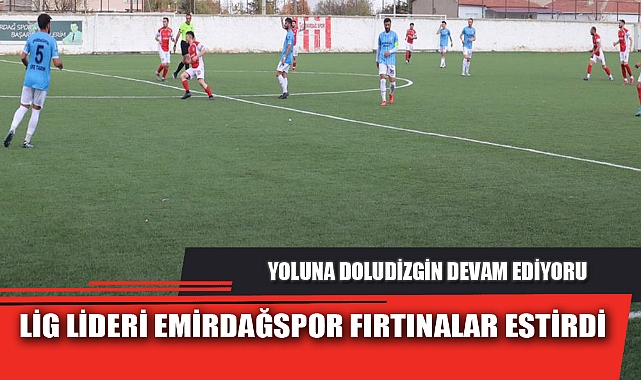 LİG LİDERİ EMİRDAĞSPOR FIRTINALAR ESTİRDİ
