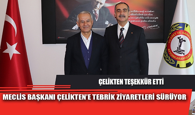 MECLİS BAŞKANI ÇELİKTEN’E TEBRİK ZİYARETLERİ SÜRÜYOR