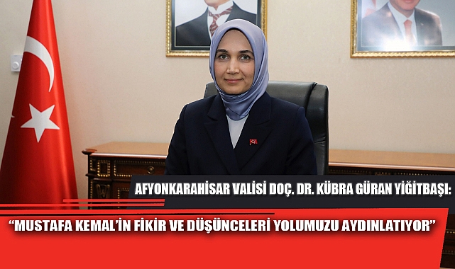 “MUSTAFA KEMAL’İN FİKİR VE DÜŞÜNCELERİ YOLUMUZU AYDINLATIYOR”