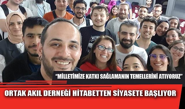 ORTAK AKIL DERNEĞİ HİTABETTEN SİYASETE BAŞLIYOR