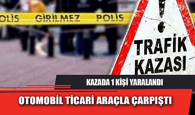 OTOMOBİL TİCARİ ARAÇLA ÇARPIŞTI