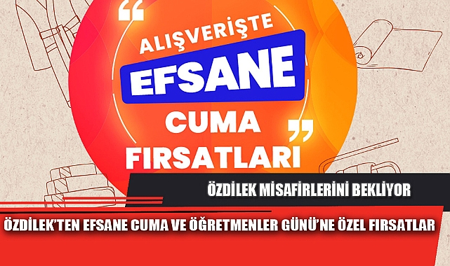 ÖZDİLEK’TEN EFSANE CUMA VE ÖĞRETMENLER GÜNÜ’NE ÖZEL FIRSATLAR