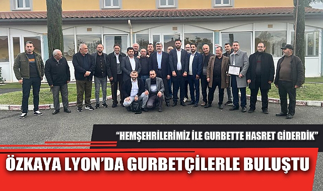 ÖZKAYA LYON’DA GURBETÇİLERLE BULUŞTU
