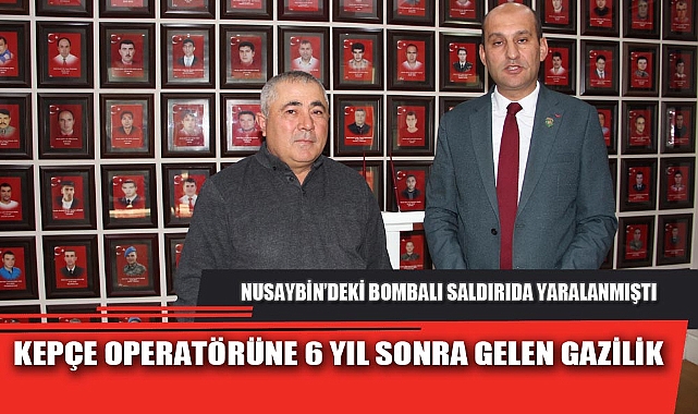 PATLAMADA YARALANAN KEPÇE OPERATÖRÜNE GAZİLİK UNVANI VERİLDİ