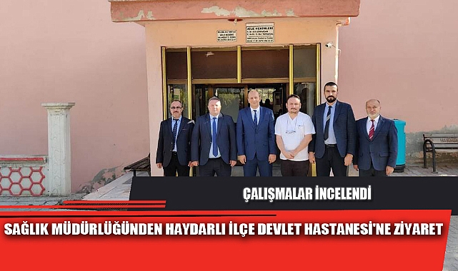 SAĞLIK MÜDÜRLÜĞÜNDEN HAYDARLI İLÇE DEVLET HASTANESİ'NE ZİYARET