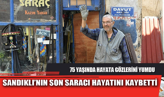 SANDIKLI’NIN SON SARACI HAYATINI KAYBETTİ