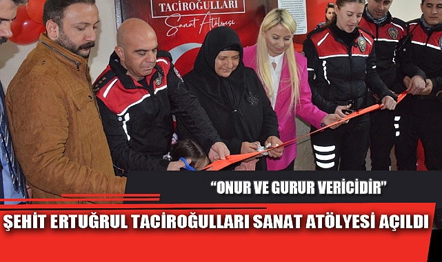 ŞEHİT ERTUĞRUL TACİROĞULLARI SANAT ATÖLYESİ AÇILDI