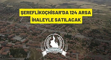 ŞEREFLİKOÇHİSAR BELEDİYE BAŞKANLIĞINA AİT 124 ADET ARSA İHALEYLE SATIŞA SUNULACAK