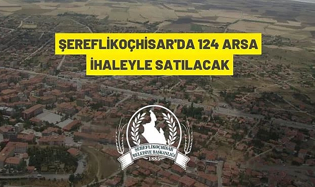 ŞEREFLİKOÇHİSAR BELEDİYE BAŞKANLIĞINA AİT 124 ADET ARSA İHALEYLE SATIŞA SUNULACAK