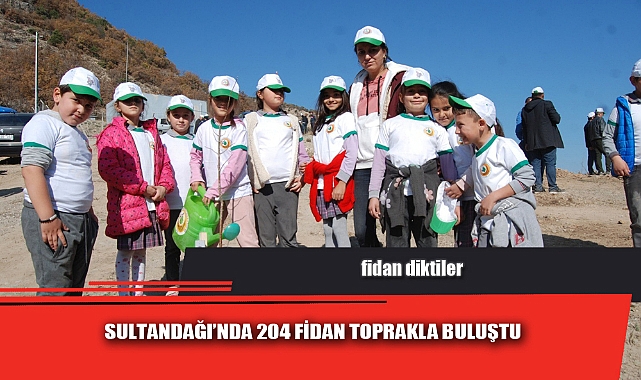 SULTANDAĞI’NDA 204 FİDAN TOPRAKLA BULUŞTU