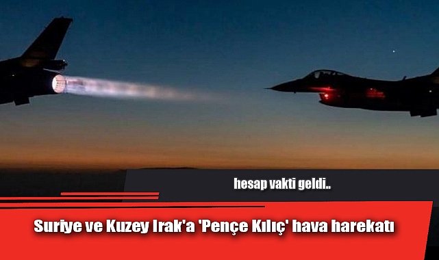 Suriye ve Kuzey Irak'a 'Pençe Kılıç' hava harekatı