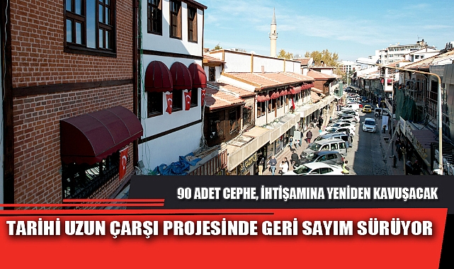 TARİHİ UZUN ÇARŞI PROJESİNDE GERİ SAYIM SÜRÜYOR