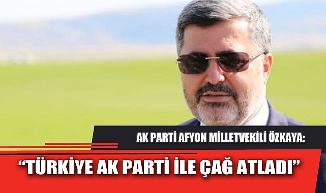 “TÜRKİYE AK PARTİ İLE ÇAĞ ATLADI”