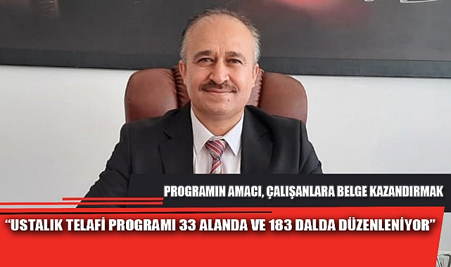 “USTALIK TELAFİ PROGRAMI 33 ALANDA VE 183 DALDA DÜZENLENİYOR”