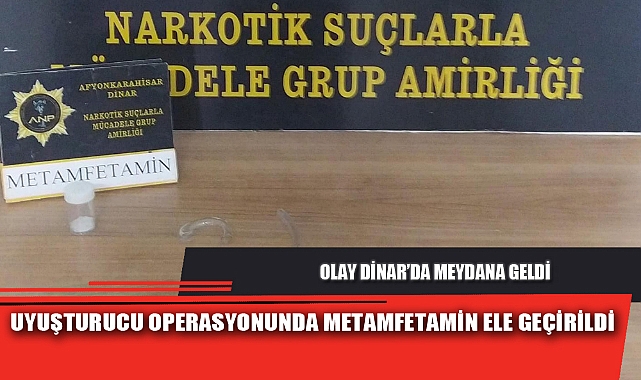UYUŞTURUCU OPERASYONUNDA METAMFETAMİN ELE GEÇİRİLDİ