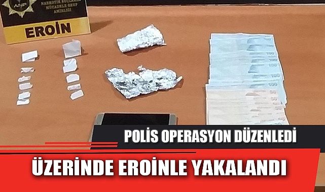 ÜZERİNDE EROİNLE YAKALANDI