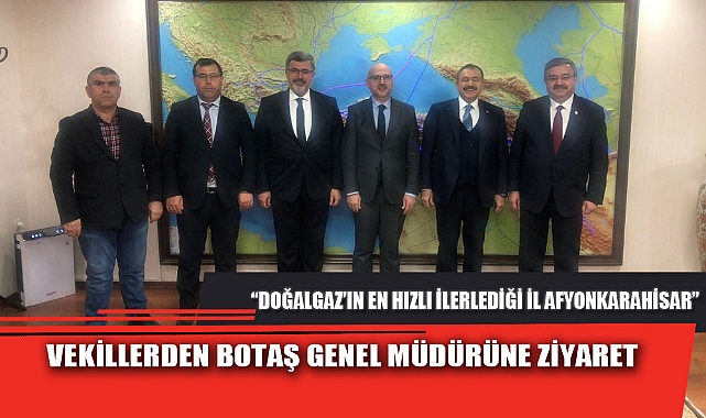 VEKİLLERDEN BOTAŞ GENEL MÜDÜRÜNE ZİYARET