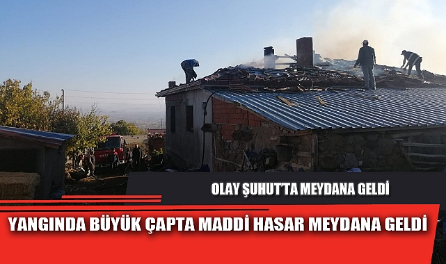 YANGINDA BÜYÜK ÇAPTA MADDİ HASAR MEYDANA GELDİ