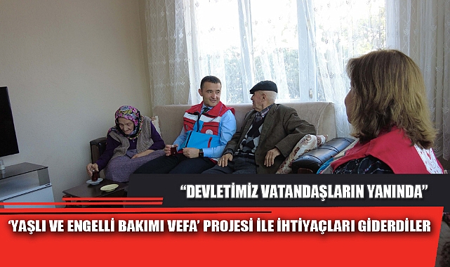 ‘YAŞLI VE ENGELLİ BAKIMI VEFA’ PROJESİ İLE İHTİYAÇLARI GİDERDİLER