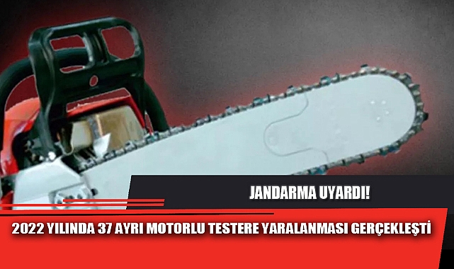 2022 YILINDA 37 AYRI MOTORLU TESTERE YARALANMASI GERÇEKLEŞTİ