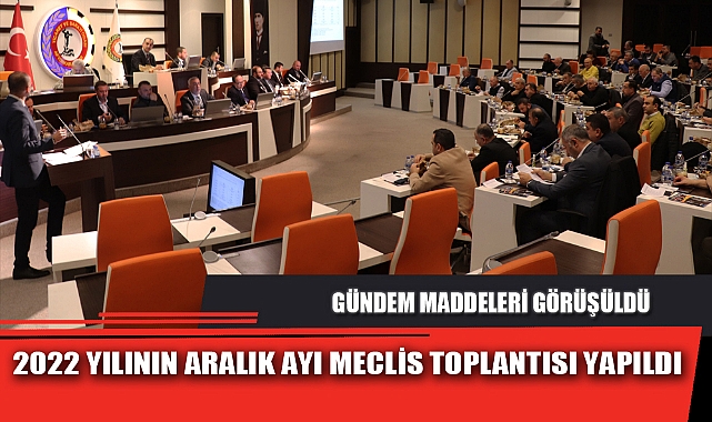 2022 YILININ ARALIK AYI MECLİS TOPLANTISI YAPILDI