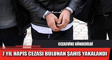 7 YIL HAPİS CEZASI BULUNAN ŞAHIS YAKALANDI