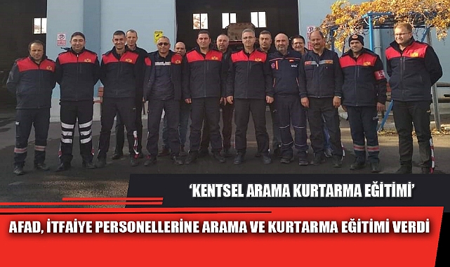AFAD, İTFAİYE PERSONELLERİNE ARAMA VE KURTARMA EĞİTİMİ VERDİ