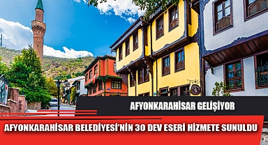 AFYONKARAHİSAR BELEDİYESİ'NİN 30 DEV ESERİ HİZMETE SUNULDU