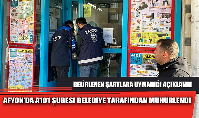 AFYON’DA A101 ŞUBESİ BELEDİYE TARAFINDAN MÜHÜRLENDİ