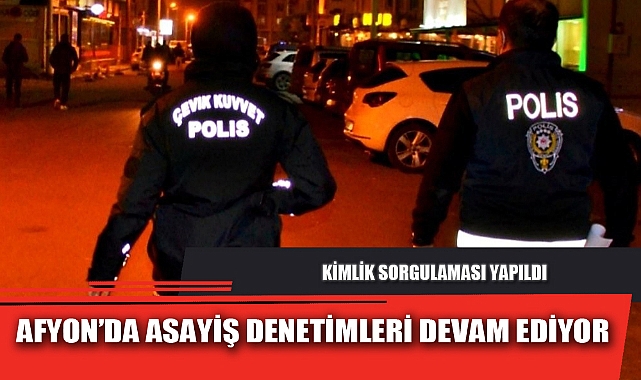 AFYON’DA ASAYİŞ DENETİMLERİ DEVAM EDİYOR