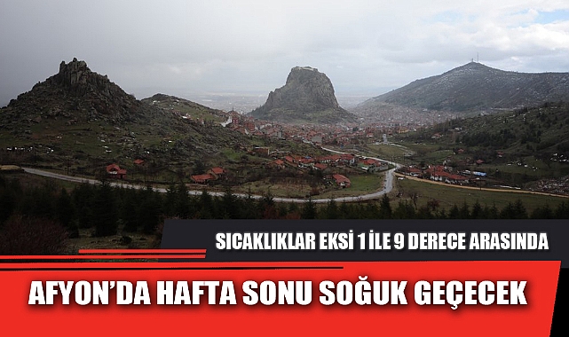 AFYON’DA HAFTA SONU SOĞUK GEÇECEK