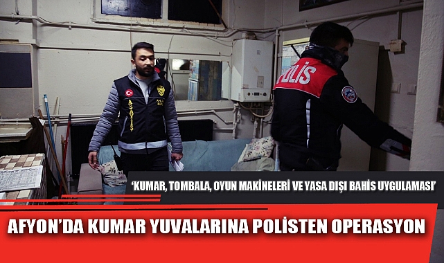 AFYON’DA KUMAR YUVALARINA POLİSTEN OPERASYON