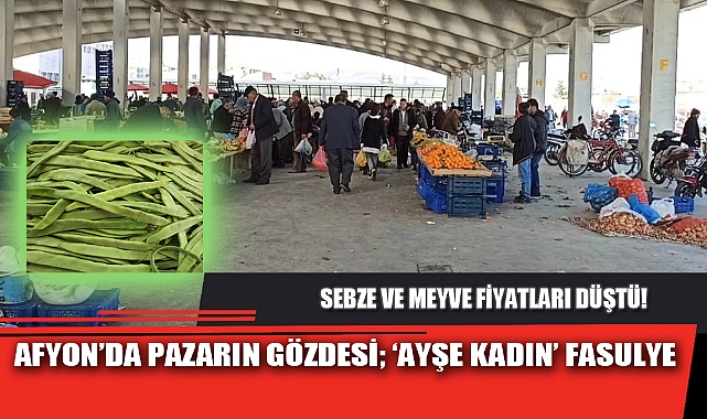 AFYON’DA PAZARIN GÖZDESİ; ‘AYŞE KADIN’ FASULYE