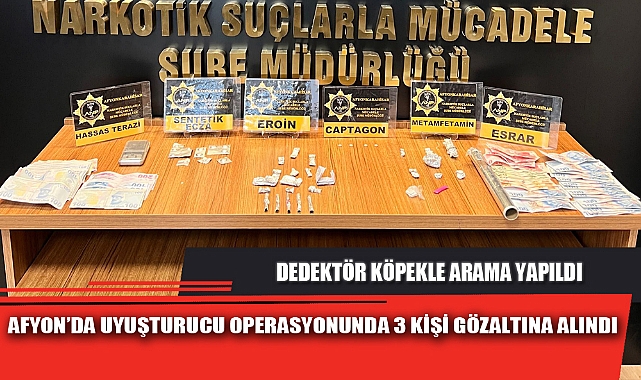 AFYON’DA UYUŞTURUCU OPERASYONUNDA 3 KİŞİ GÖZALTINA ALINDI