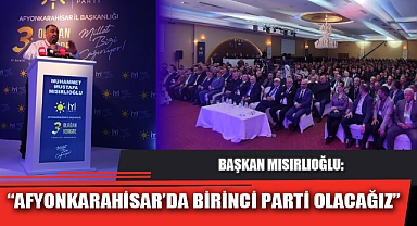“AFYONKARAHİSAR’DA BİRİNCİ PARTİ OLACAĞIZ”