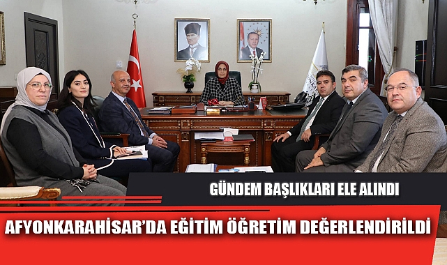 AFYONKARAHİSAR’DA EĞİTİM ÖĞRETİM DEĞERLENDİRİLDİ