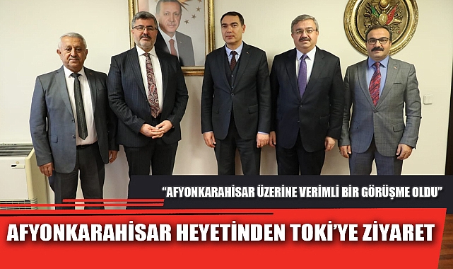AFYONKARAHİSAR HEYETİNDEN TOKİ’YE ZİYARET