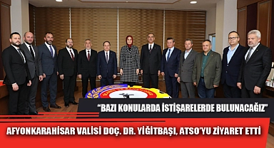 AFYONKARAHİSAR VALİSİ DOÇ. DR. YİĞİTBAŞI, ATSO’YU ZİYARET ETTİ