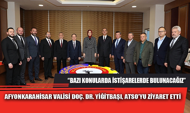 AFYONKARAHİSAR VALİSİ DOÇ. DR. YİĞİTBAŞI, ATSO’YU ZİYARET ETTİ